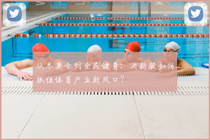 从冬奥会到全民健身：次新股如何抓住体育产业新风口？
