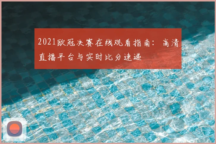 2021欧冠决赛在线观看指南：高清直播平台与实时比分速递