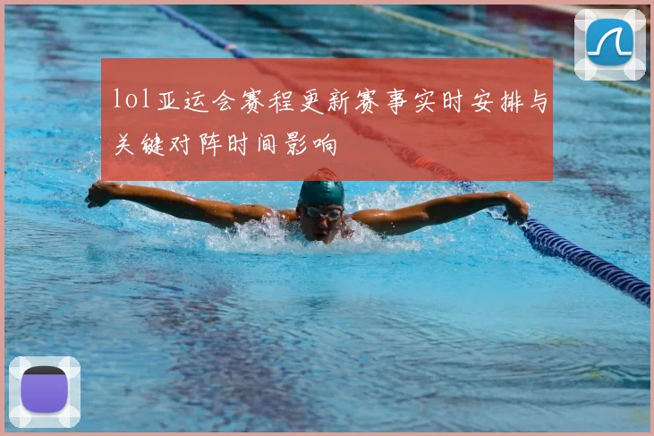 lol亚运会赛程更新赛事实时安排与关键对阵时间影响
