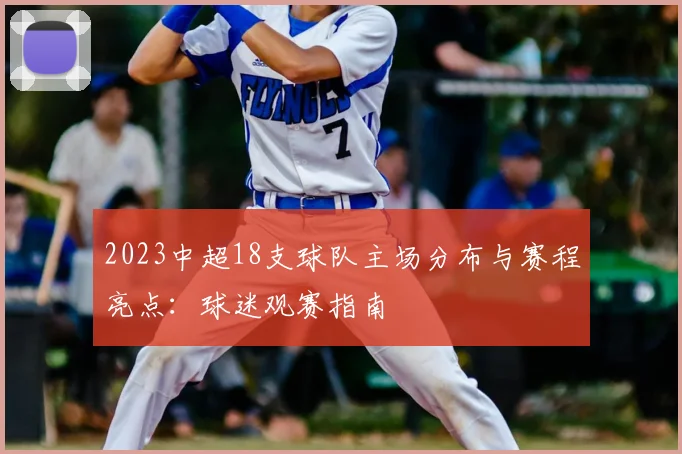 2023中超18支球队主场分布与赛程亮点：球迷观赛指南