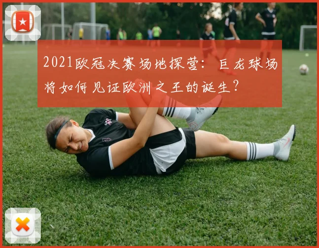 2021欧冠决赛场地探营：巨龙球场将如何见证欧洲之王的诞生？