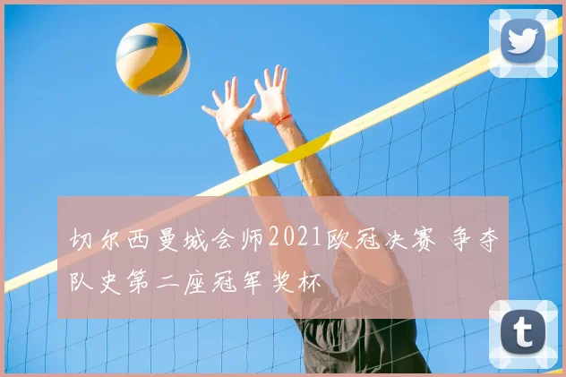 切尔西曼城会师2021欧冠决赛 争夺队史第二座冠军奖杯