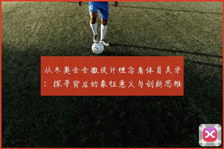 从冬奥会会徽设计理念看体育美学：探寻背后的象征意义与创新思维