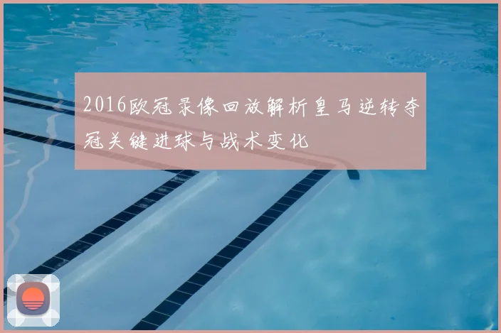 2016欧冠录像回放解析皇马逆转夺冠关键进球与战术变化