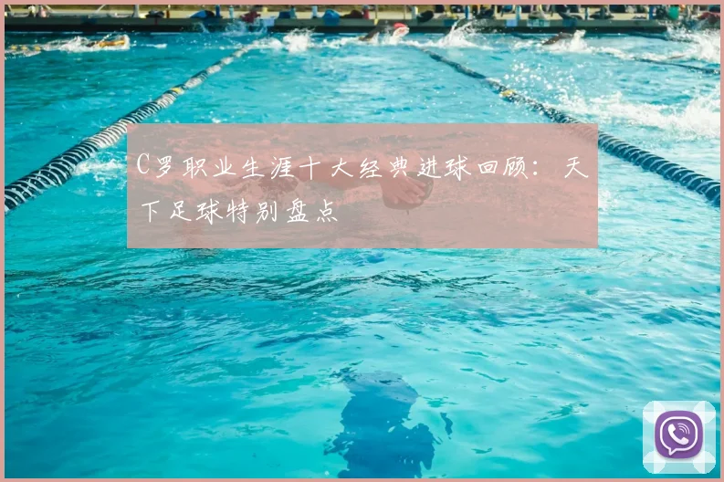 C罗职业生涯十大经典进球回顾：天下足球特别盘点