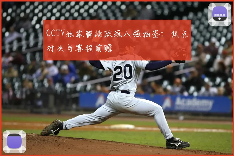 CCTV独家解读欧冠八强抽签:焦点对决与赛程前瞻