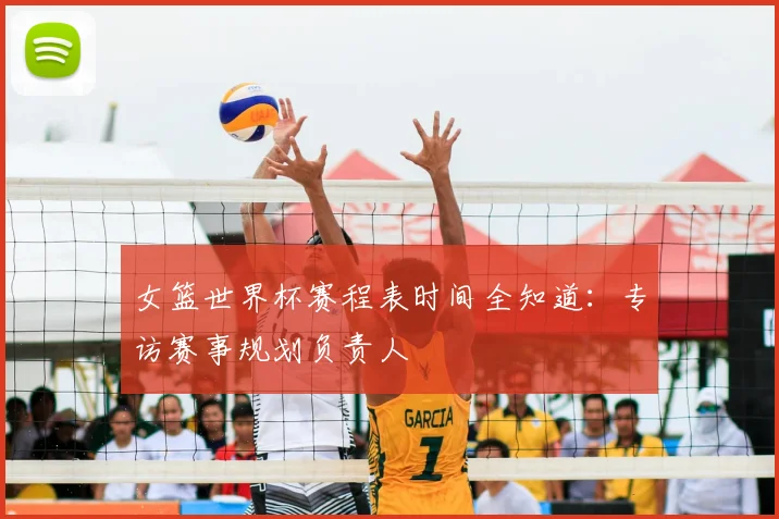 女篮世界杯赛程表时间全知道：专访赛事规划负责人