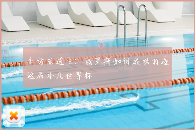 专访东道主:俄罗斯如何成功打造这届非凡世界杯