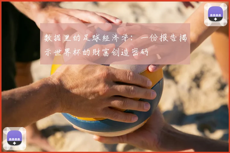 数据里的足球经济学:一份报告揭示世界杯的财富创造密码