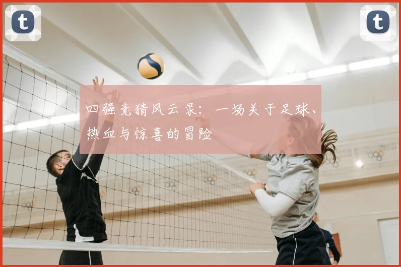 四强竞猜风云录:一场关于足球、热血与惊喜的冒险