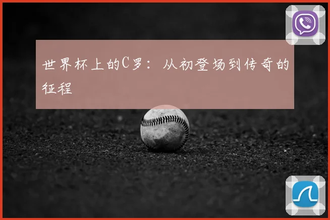 世界杯上的C罗：从初登场到传奇的征程