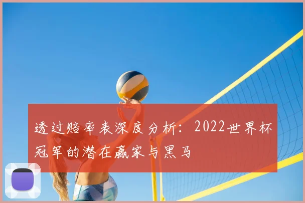 透过赔率表深度分析：2022世界杯冠军的潜在赢家与黑马