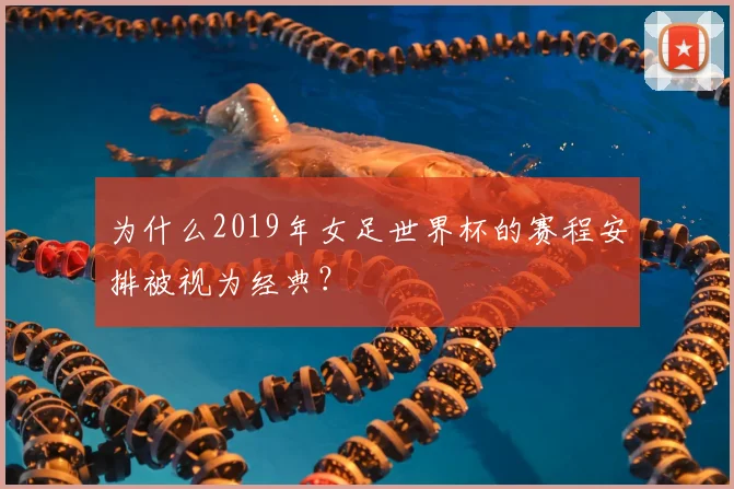 为什么2019年女足世界杯的赛程安排被视为经典？