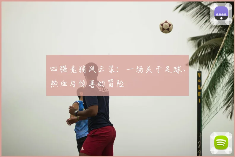 四强竞猜风云录:一场关于足球、热血与惊喜的冒险