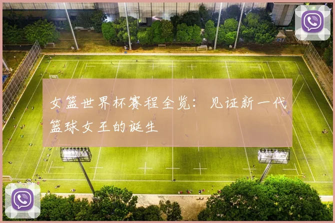 女篮世界杯赛程全览：见证新一代篮球女王的诞生