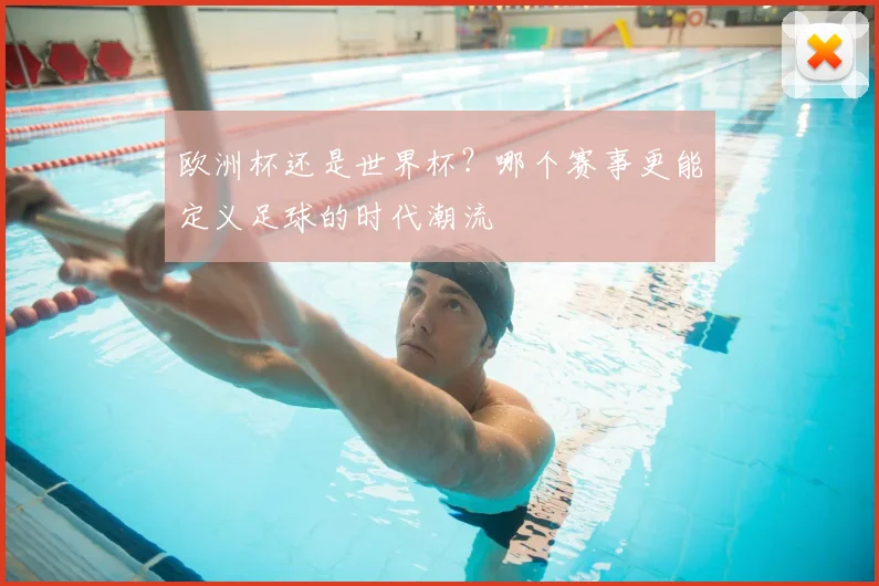 欧洲杯还是世界杯？哪个赛事更能定义足球的时代潮流