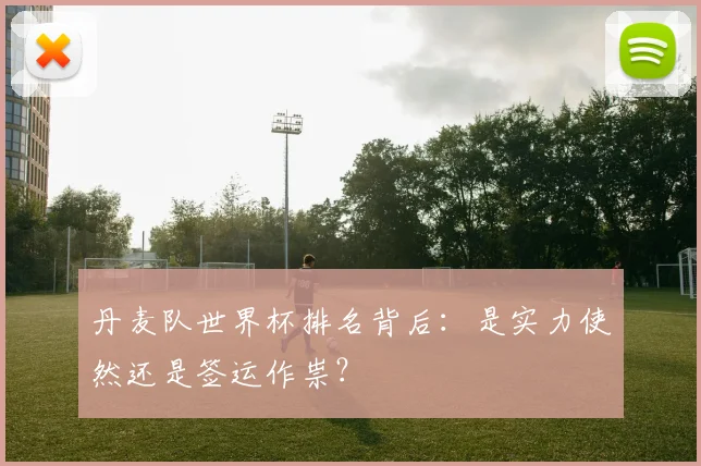 丹麦队世界杯排名背后：是实力使然还是签运作祟？
