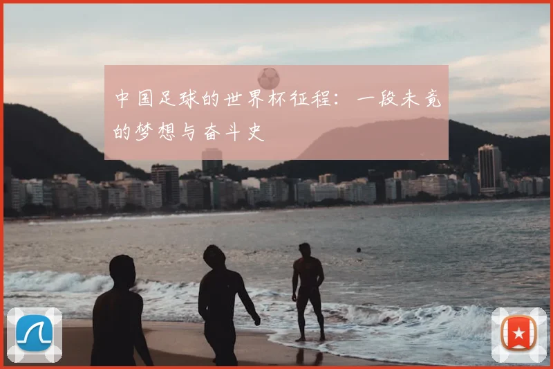 中国足球的世界杯征程：一段未竟的梦想与奋斗史