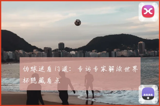 伪球迷看门道:专访专家解读世界杯隐藏看点